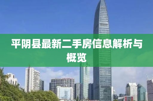 平阴县最新二手房信息解析与概览