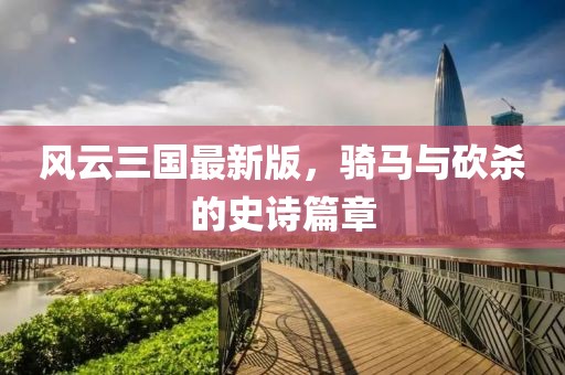 风云三国最新版，骑马与砍杀的史诗篇章