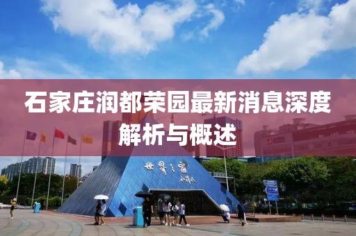 石家庄润都荣园最新消息深度解析与概述