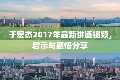 于宏杰2017年最新讲道视频，启示与感悟分享