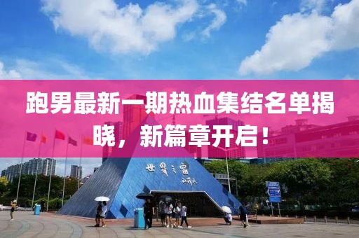 跑男最新一期热血集结名单揭晓，新篇章开启！