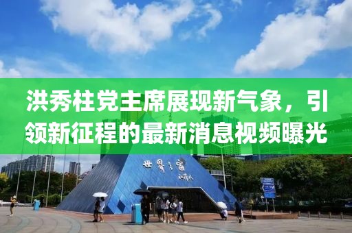 洪秀柱党主席展现新气象，引领新征程的最新消息视频曝光