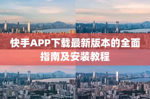 快手APP下载最新版本的全面指南及安装教程