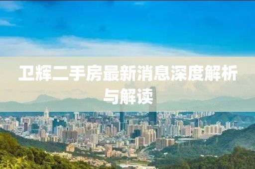 卫辉二手房最新消息深度解析与解读