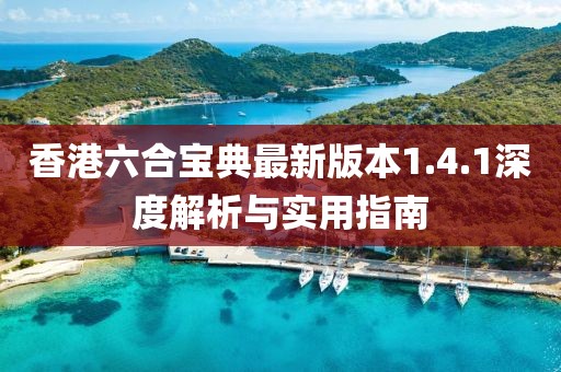 香港六合宝典最新版本1.4.1深度解析与实用指南