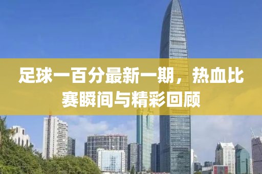 足球一百分最新一期，热血比赛瞬间与精彩回顾