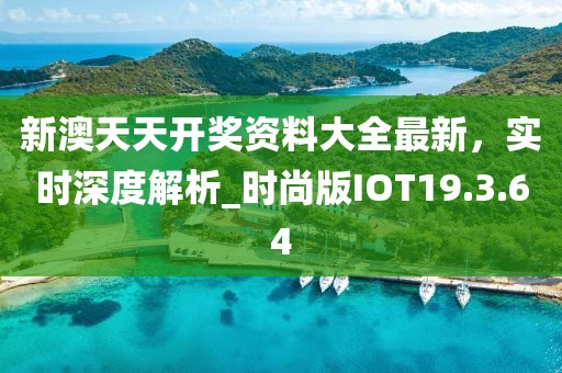 新澳天天开奖资料大全最新，实时深度解析_时尚版IOT19.3.64
