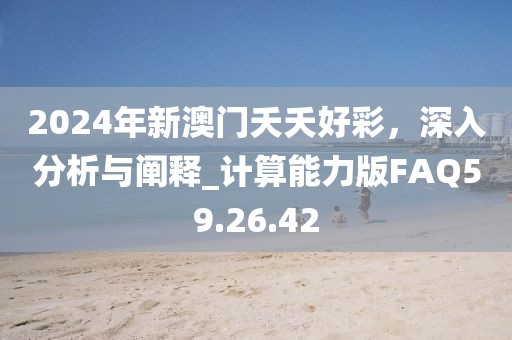 2024年新澳门夭夭好彩，深入分析与阐释_计算能力版FAQ59.26.42