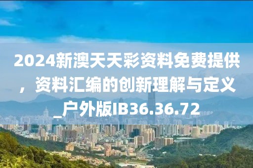 2024新澳天天彩资料免费提供，资料汇编的创新理解与定义_户外版IB36.36.72