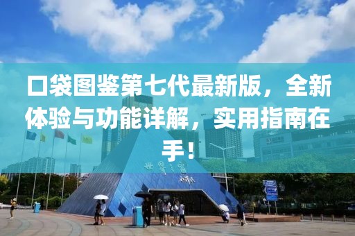 口袋图鉴第七代最新版，全新体验与功能详解，实用指南在手！