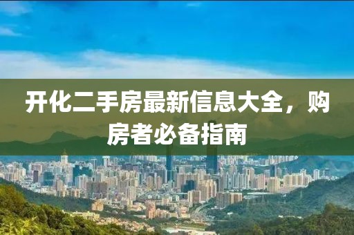 开化二手房最新信息大全，购房者必备指南