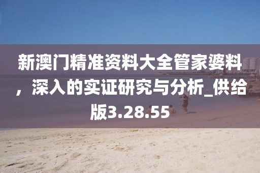新澳门精准资料大全管家婆料，深入的实证研究与分析_供给版3.28.55