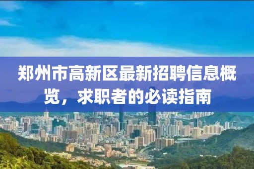 郑州市高新区最新招聘信息概览，求职者的必读指南