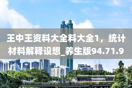 王中王资料大全料大全1，统计材料解释设想_养生版94.71.90