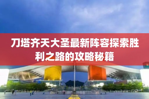 刀塔齐天大圣最新阵容探索胜利之路的攻略秘籍