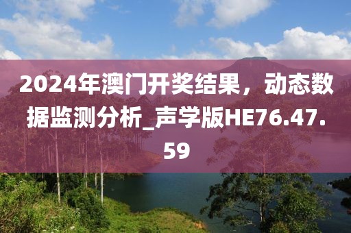 2024年澳门开奖结果，动态数据监测分析_声学版HE76.47.59