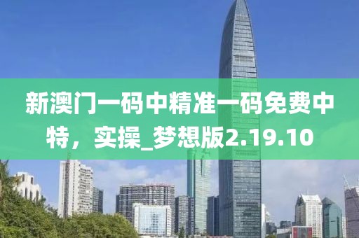 新澳门一码中精准一码免费中特，实操_梦想版2.19.10