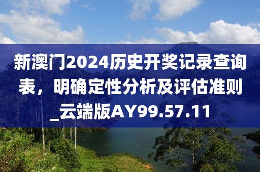 新澳门2024历史开奖记录查询表，明确定性分析及评估准则_云端版AY99.57.11