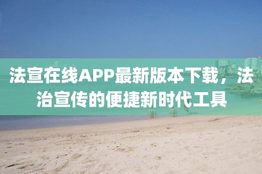 法宣在线APP最新版本下载，法治宣传的便捷新时代工具