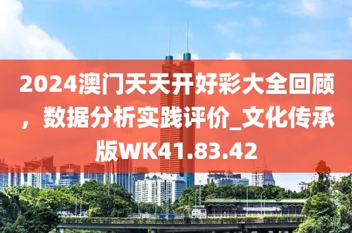 2024澳门天天开好彩大全回顾，数据分析实践评价_文化传承版WK41.83.42