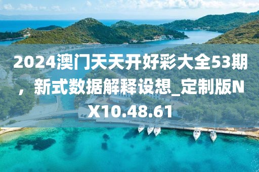 2024澳门天天开好彩大全53期，新式数据解释设想_定制版NX10.48.61