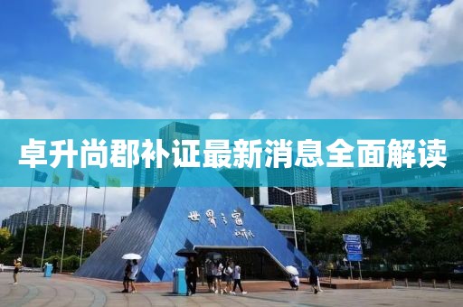 卓升尚郡补证最新消息全面解读