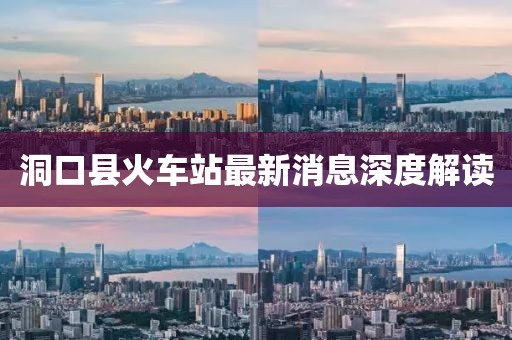 洞口县火车站最新消息深度解读