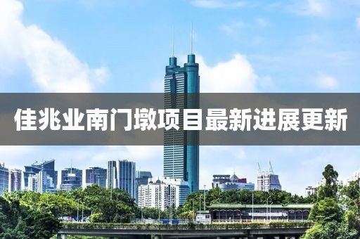 佳兆业南门墩项目最新进展更新