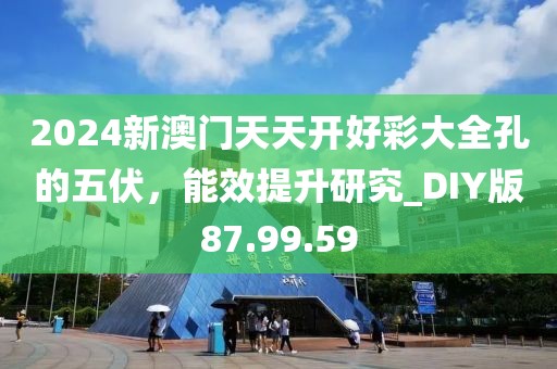 2024新澳门天天开好彩大全孔的五伏，能效提升研究_DIY版87.99.59