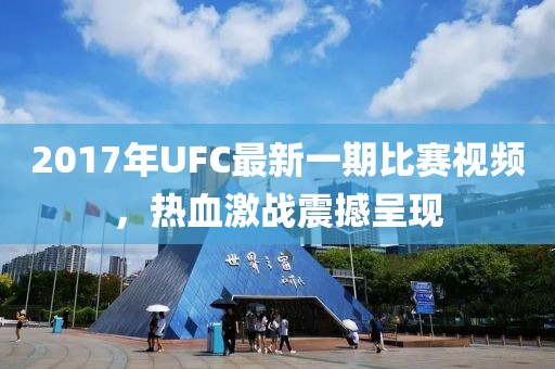 2017年UFC最新一期比赛视频，热血激战震撼呈现