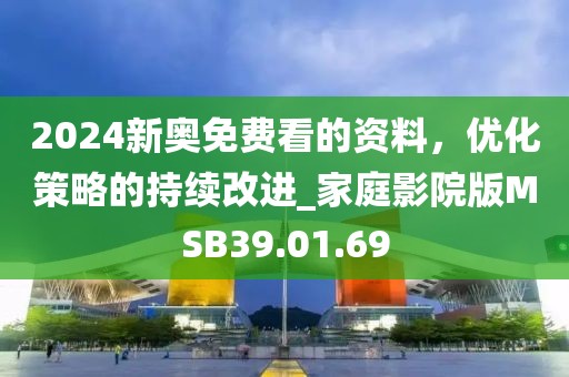 2024新奥免费看的资料，优化策略的持续改进_家庭影院版MSB39.01.69