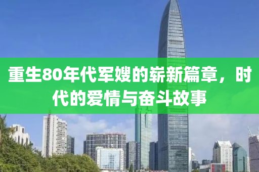 重生80年代军嫂的崭新篇章，时代的爱情与奋斗故事