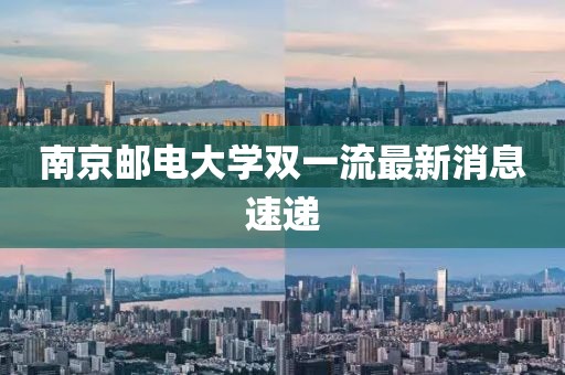 南京邮电大学双一流最新消息速递