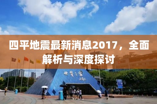 四平地震最新消息2017，全面解析与深度探讨