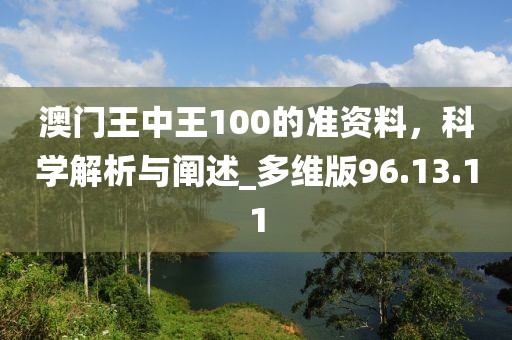 澳门王中王100的准资料，科学解析与阐述_多维版96.13.11