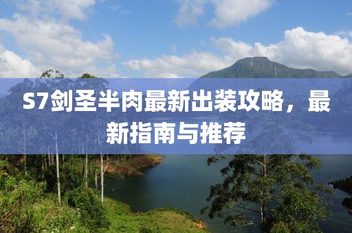 S7剑圣半肉最新出装攻略，最新指南与推荐