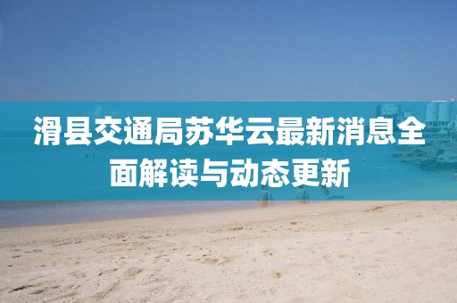 滑县交通局苏华云最新消息全面解读与动态更新