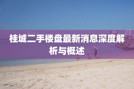 桂城二手楼盘最新消息深度解析与概述