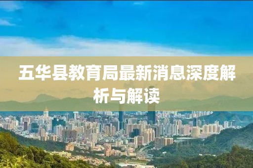 五华县教育局最新消息深度解析与解读