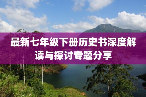 最新七年级下册历史书深度解读与探讨专题分享