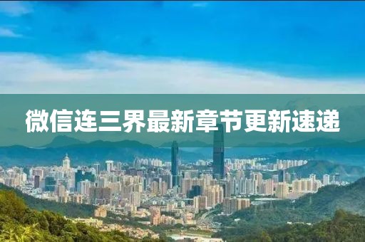 微信连三界最新章节更新速递