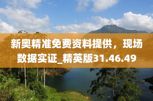 新奥精准免费资料提供，现场数据实证_精英版31.46.49