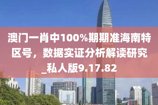 澳门一肖中100%期期准海南特区号，数据实证分析解读研究_私人版9.17.82