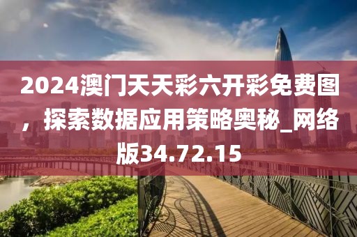2024澳门天天彩六开彩免费图，探索数据应用策略奥秘_网络版34.72.15