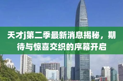 天才j第二季最新消息揭秘，期待与惊喜交织的序幕开启