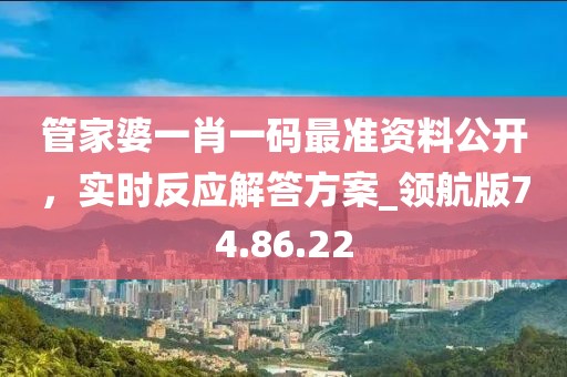 管家婆一肖一码最准资料公开，实时反应解答方案_领航版74.86.22