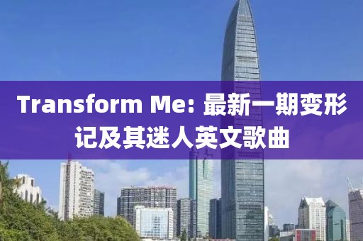 Transform Me: 最新一期变形记及其迷人英文歌曲
