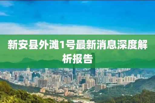 新安县外滩1号最新消息深度解析报告