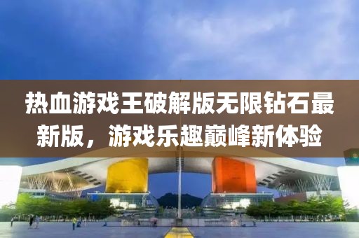 热血游戏王破解版无限钻石最新版，游戏乐趣巅峰新体验