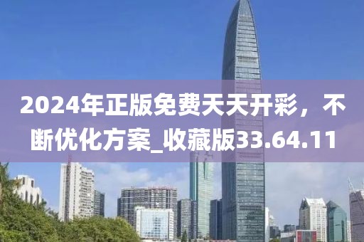 2024年正版免费天天开彩，不断优化方案_收藏版33.64.11